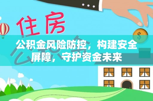 大英公积金风险防控，构建安全屏障，守护资金未来