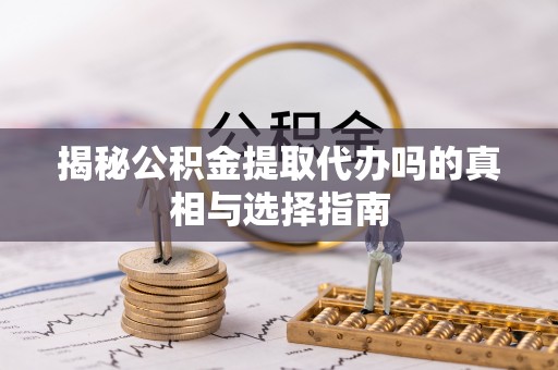 大英揭秘公积金提取代办吗的真相与选择指南