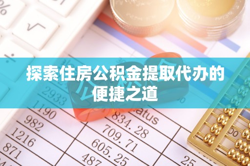 大英探索住房公积金提取代办的便捷之道