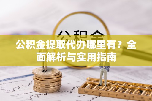 大英公积金提取代办哪里有？全面解析与实用指南