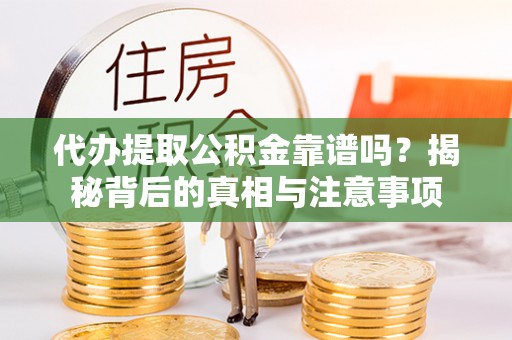 大英代办提取公积金靠谱吗？揭秘背后的真相与注意事项