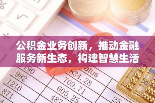 大英公积金业务创新，推动金融服务新生态，构建智慧生活新未来