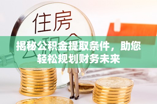 大英揭秘公积金提取条件，助您轻松规划财务未来