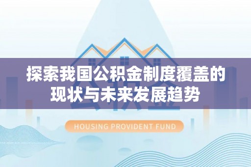 大英探索我国公积金制度覆盖的现状与未来发展趋势