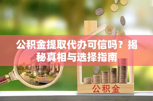 大英公积金提取代办可信吗？揭秘真相与选择指南