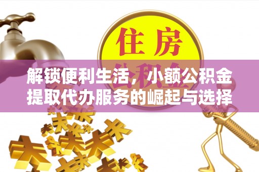 大英解锁便利生活，小额公积金提取代办服务的崛起与选择