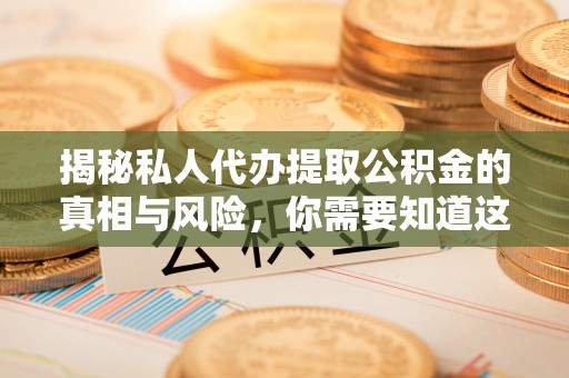 大英揭秘私人代办提取公积金的真相与风险，你需要知道这些！