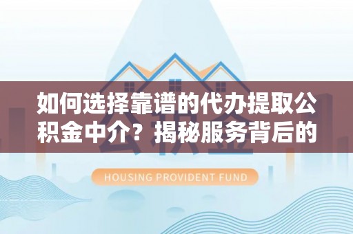 大英如何选择靠谱的代办提取公积金中介？揭秘服务背后的真相