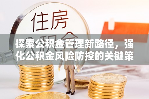 大英探索公积金管理新路径，强化公积金风险防控的关键策略