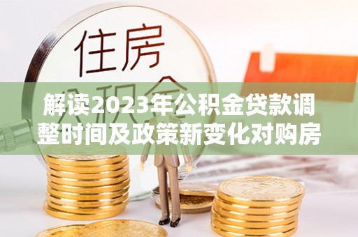 大英解读2023年公积金贷款调整时间及政策新变化对购房的影响